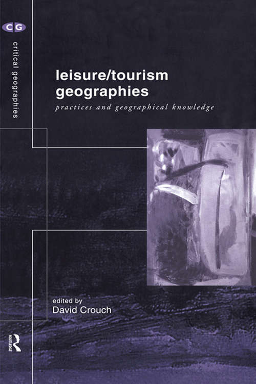 Book cover of Leisure/Tourism Geographies: Practices and Geographical Knowledge (Critical Geographies: Vol. 3)