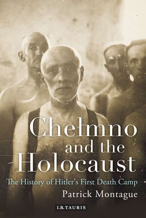 Book cover of Chelmno and the Holocaust: A History of Hitler's First Death Camp (International Library of Twentieth Century History)