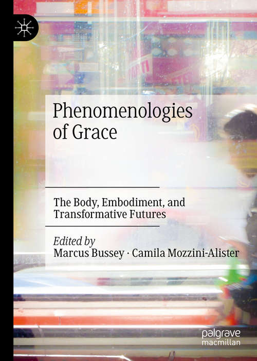 Book cover of Phenomenologies of Grace: The Body, Embodiment, and Transformative Futures (1st ed. 2020)