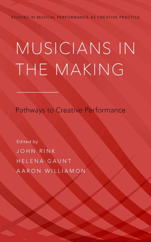 Book cover of Musicians in the Making: Pathways to Creative Performance (Studies in Musical Performance as Creative Practice)