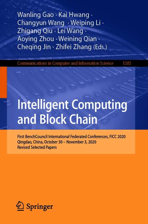 Book cover of Intelligent Computing and Block Chain: First BenchCouncil International Federated Conferences, FICC 2020, Qingdao, China, October 30 – November 3, 2020, Revised Selected Papers (1st ed. 2021) (Communications in Computer and Information Science #1385)