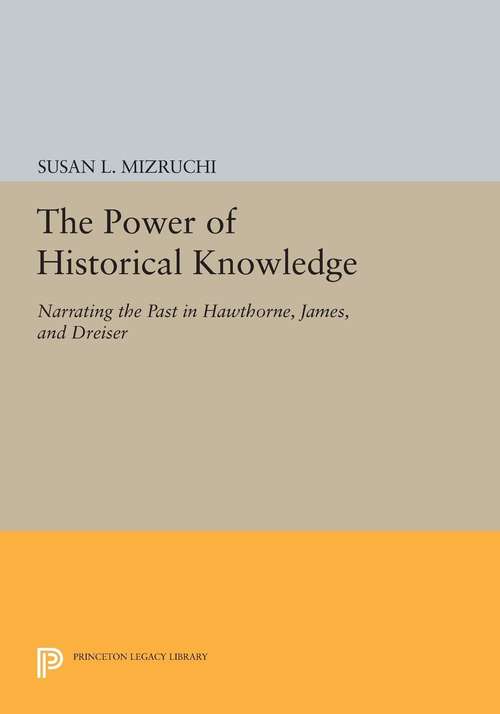 Book cover of The Power of Historical Knowledge: Narrating the Past in Hawthorne, James, and Dreiser
