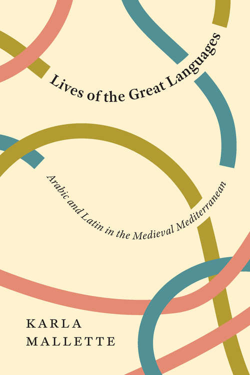 Book cover of Lives of the Great Languages: Arabic and Latin in the Medieval Mediterranean