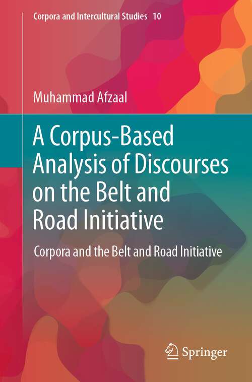 Book cover of A Corpus-Based Analysis of Discourses on the Belt and Road Initiative: Corpora and the Belt and Road Initiative (1st ed. 2023) (Corpora and Intercultural Studies #10)