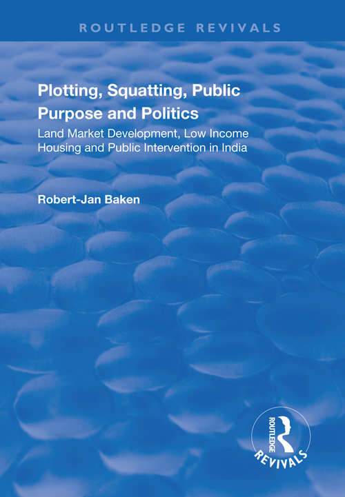 Book cover of Plotting, Squatting, Public Purpose and Politics: Land Market Development, Low Income Housing and Public Intervention in India
