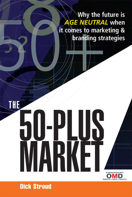 Book cover of The 50 Plus Market: Why the Future is Age-Neutral When it Comes to Marketing and Branding Strategies