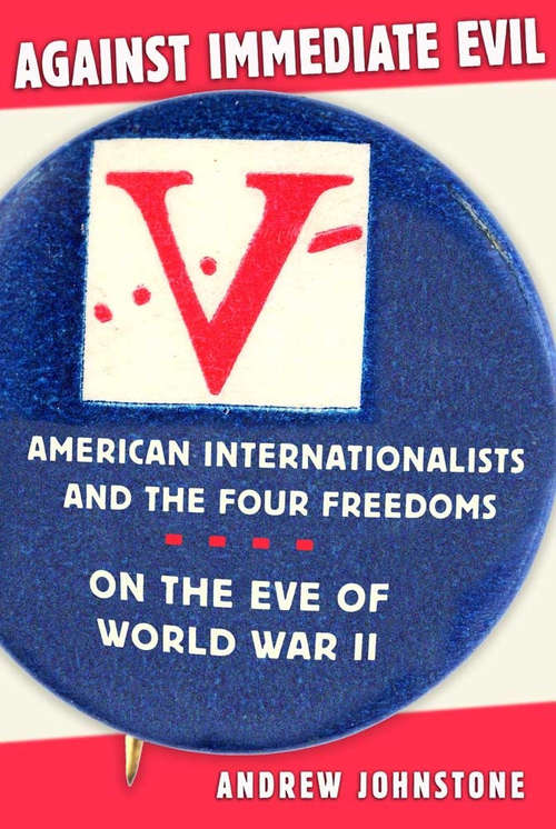 Book cover of Against Immediate Evil: American Internationalists and the Four Freedoms on the Eve of World War II