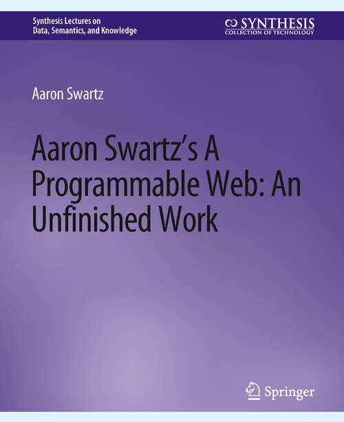 Book cover of Aaron Swartz's The Programmable Web: An Unfinished Work (Synthesis Lectures on Data, Semantics, and Knowledge)