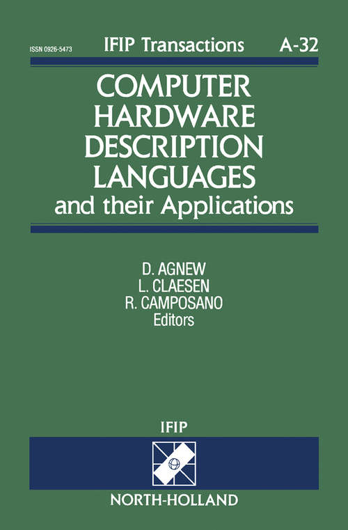Book cover of Computer Hardware Description Languages and their Applications: Proceedings of the 11th IFIP WG10.2 International Conference on Computer Hardware Description Languages and their Applications - CHDL '93 Sponsored by IFIP WG10.2 and in cooperation with IEEE COMPSOC, Ottawa, Ontario, Canada, 26-28 April, 1993 (ISSN: Volume 32)
