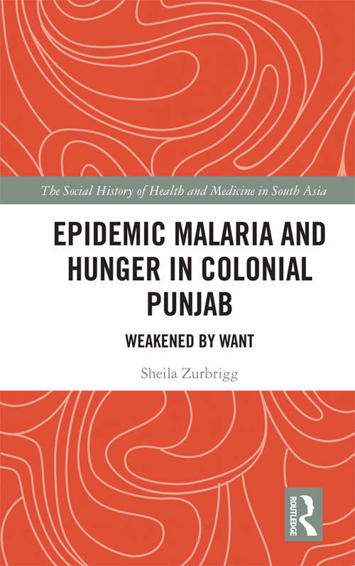 Book cover of Epidemic Malaria and Hunger in Colonial Punjab: Weakened by Want (The Social History of Health and Medicine in South Asia)