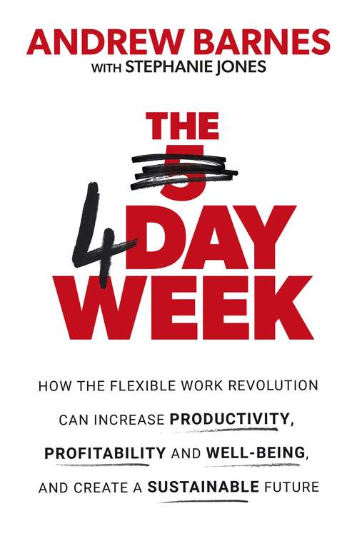 Book cover of The 4 Day Week: How the Flexible Work Revolution Can Increase Productivity, Profitability and Well-being, and Create a Sustainable Future