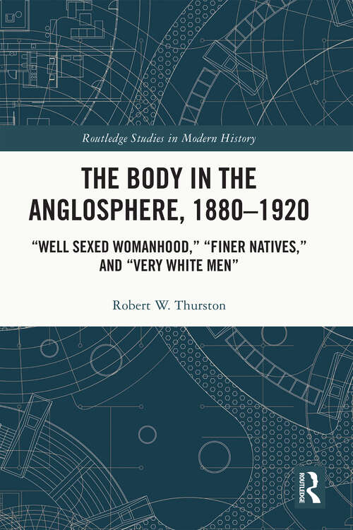 Book cover of The Body in the Anglosphere, 1880–1920: "Well Sexed Womanhood," "Finer Natives," and "Very White Men" (Routledge Studies in Modern History)