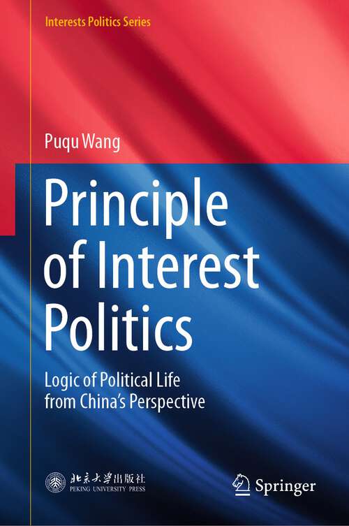 Book cover of Principle of Interest Politics: Logic of Political Life from China’s Perspective (1st ed. 2022) (Interests Politics Series)