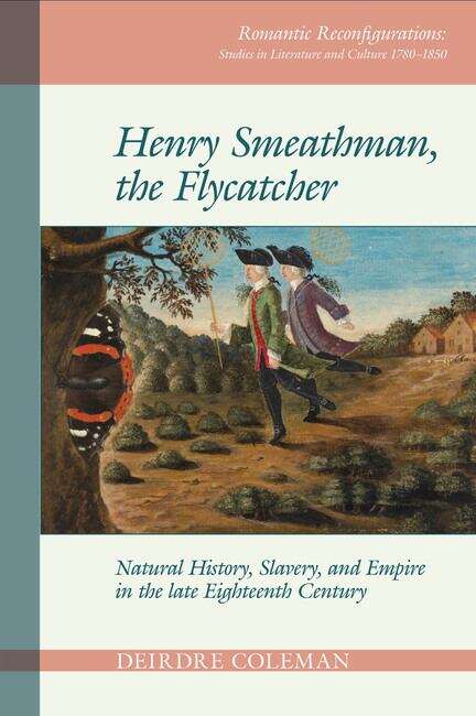 Book cover of Henry Smeathman, the Flycatcher: Natural History, Slavery, and Empire in the Late Eighteenth Century (Romantic Reconfigurations: Studies in Literature and Culture 1780-1850 #2)