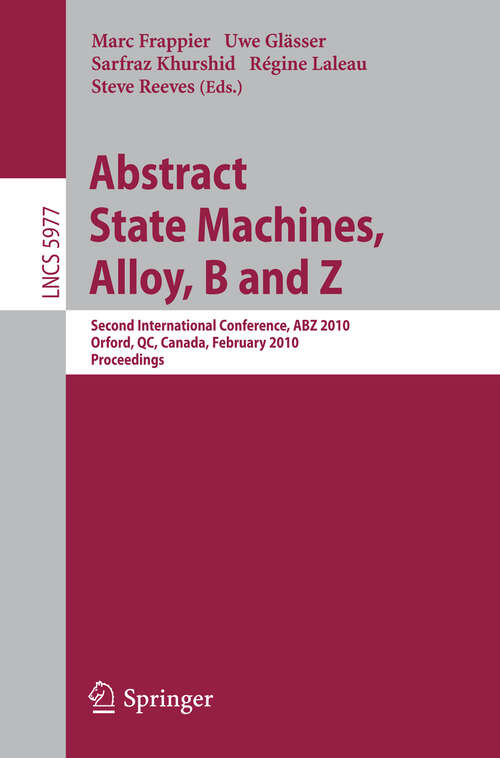 Book cover of Abstract State Machines, Alloy, B and Z: Second International Conference, ABZ 2010, Orford, QC, Canada, February 22-25, 2010, Proceedings (2010) (Lecture Notes in Computer Science #5977)
