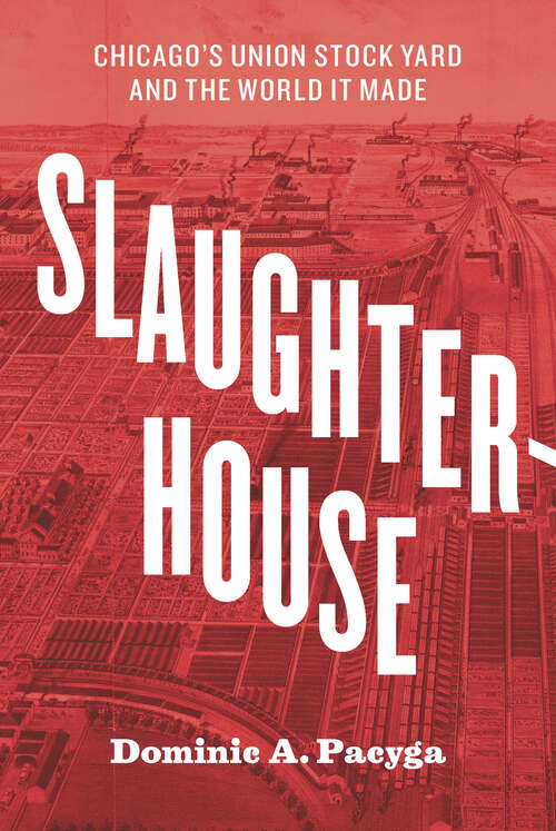 Book cover of Slaughterhouse: Chicago's Union Stock Yard and the World It Made