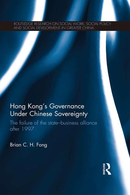 Book cover of Hong Kong's Governance Under Chinese Sovereignty: The Failure of the State-Business Alliance after 1997 (Routledge Research on Social Work, Social Policy and Social Development in Greater China)