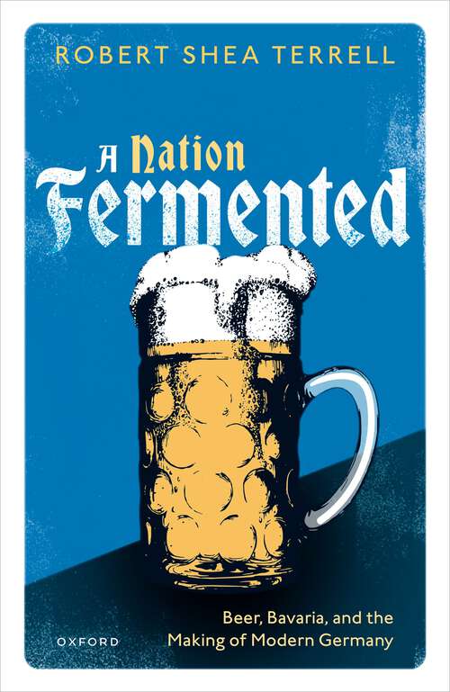 Book cover of A Nation Fermented: Beer, Bavaria, and the Making of Modern Germany