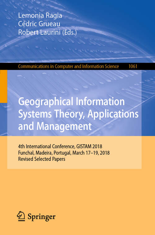 Book cover of Geographical Information Systems Theory, Applications and Management: 4th International Conference, GISTAM 2018, Funchal, Madeira, Portugal, March 17–19, 2018, Revised Selected Papers (1st ed. 2019) (Communications in Computer and Information Science #1061)