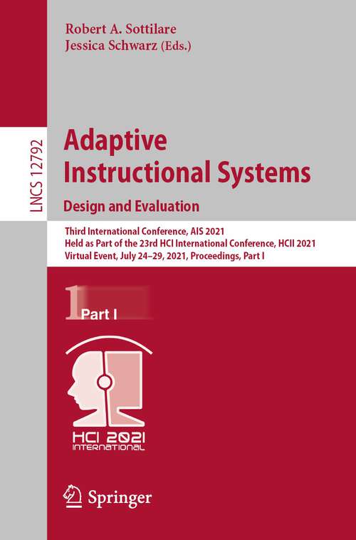 Book cover of Adaptive Instructional Systems. Design and Evaluation: Third International Conference, AIS 2021, Held as Part of the 23rd HCI International Conference, HCII 2021, Virtual Event, July 24–29, 2021, Proceedings, Part I (1st ed. 2021) (Lecture Notes in Computer Science #12792)