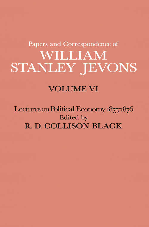 Book cover of Papers and Correspondence of William Stanley Jevons: Volume VI Lectures on Political Economy 1875–1876 (1st ed. 1977)