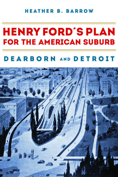 Book cover of Henry Ford’s Plan for the American Suburb: Dearborn and Detroit