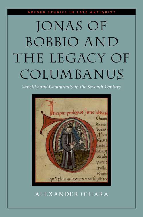 Book cover of Jonas of Bobbio and the Legacy of Columbanus: Sanctity and Community in the Seventh Century (Oxford Studies in Late Antiquity)