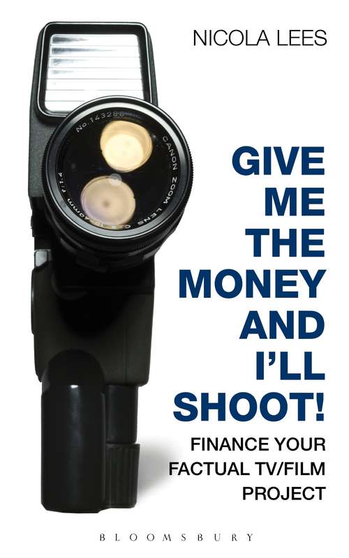 Book cover of Give Me the Money and I'll Shoot!: Finance your Factual TV/Film Project