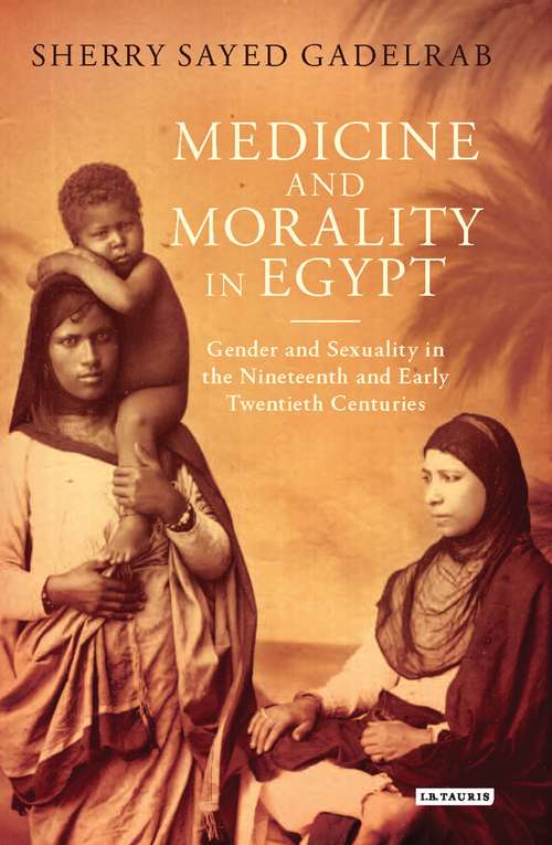 Book cover of Medicine and Morality in Egypt: Gender and Sexuality in the Nineteenth and Early Twentieth Centuries (Library of Middle East History)