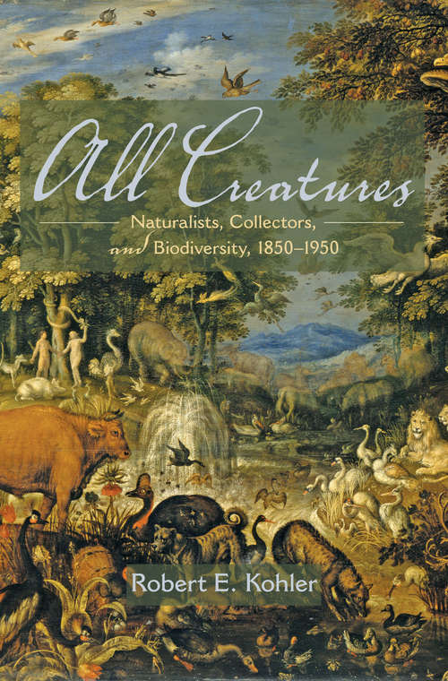 Book cover of All Creatures: Naturalists, Collectors, and Biodiversity, 1850-1950 (PDF)