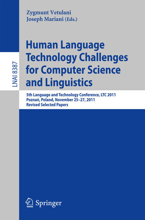 Book cover of Human Language Technology Challenges for Computer Science and Linguistics: 5th Language and Technology Conference, LTC 2011, Poznań, Poland, November 25--27, 2011, Revised Selected Papers (2014) (Lecture Notes in Computer Science #8387)