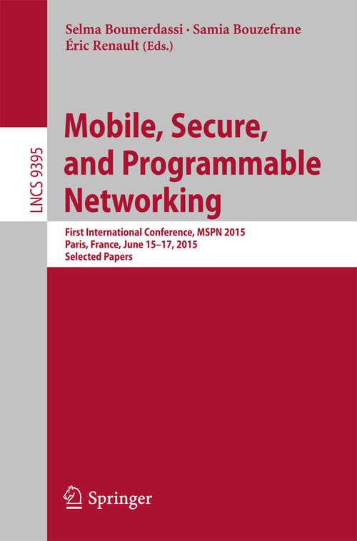 Book cover of Mobile, Secure, and Programmable Networking: First International Conference, MSPN 2015, Paris, France, June 15-17, 2015, Selected Papers (1st ed. 2015) (Lecture Notes in Computer Science #9395)