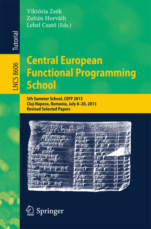 Book cover of Central European Functional Programming School: 5th Summer School, CEFP 2013, Cluj-Napoca, Romania, July 8-20, 2013, Revised Selected Papers (2015) (Lecture Notes in Computer Science #8606)