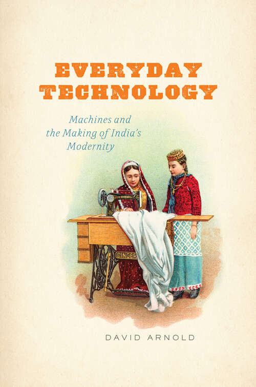 Book cover of Everyday Technology: Machines and the Making of India's Modernity (science.culture)