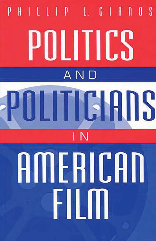 Book cover of Politics and Politicians in American Film (Praeger Series in Political Communication)