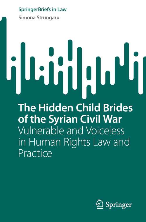 Book cover of The Hidden Child Brides of the Syrian Civil War: Vulnerable and Voiceless in Human Rights Law and Practice (2024) (SpringerBriefs in Law)