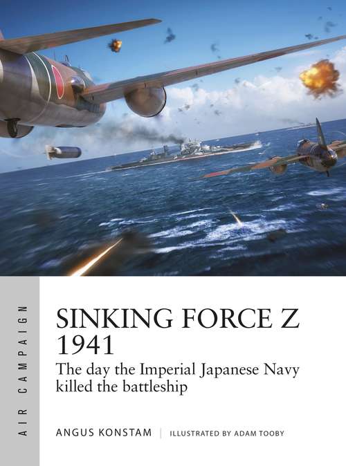 Book cover of Sinking Force Z 1941: The day the Imperial Japanese Navy killed the battleship (Air Campaign)