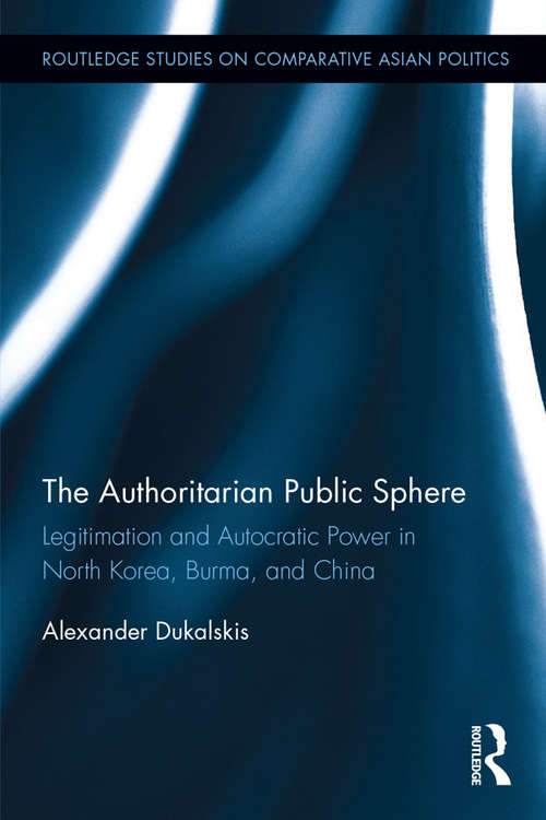 Book cover of The Authoritarian Public Sphere: Legitimation and Autocratic Power in North Korea, Burma, and China (Routledge Studies on Comparative Asian Politics)