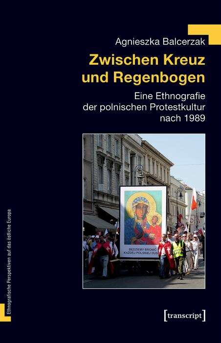 Book cover of Zwischen Kreuz und Regenbogen: Eine Ethnografie der polnischen Protestkultur nach 1989 (Ethnografische Perspektiven auf das östliche Europa #4)