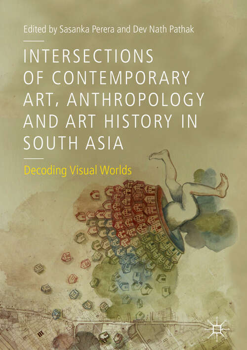 Book cover of Intersections of Contemporary Art, Anthropology and Art History in South Asia: Decoding Visual Worlds (1st ed. 2019)