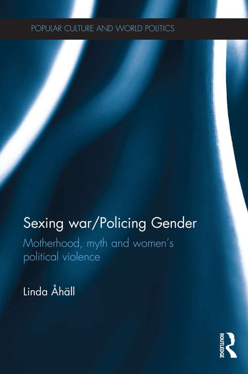 Book cover of Sexing War/Policing Gender: Motherhood, myth and women’s political violence (Popular Culture and World Politics)