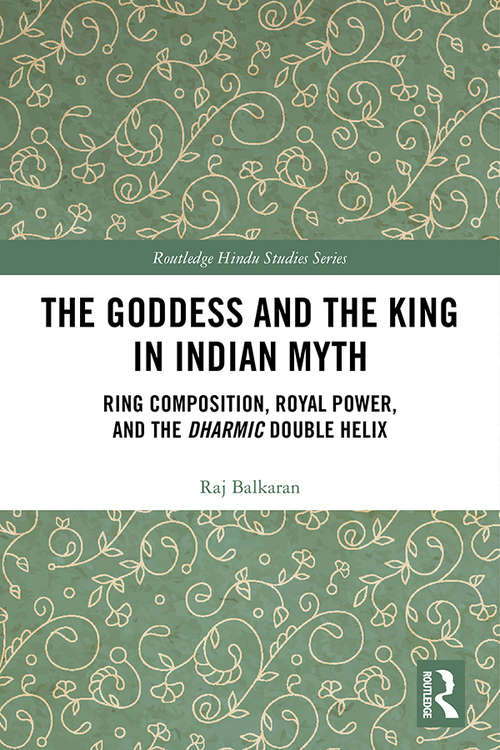 Book cover of The Goddess and the King in Indian Myth: Ring Composition, Royal Power and The Dharmic Double Helix (Routledge Hindu Studies Series)