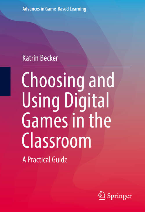 Book cover of Choosing and Using Digital Games in the Classroom: A Practical Guide (Advances in Game-Based Learning #1)