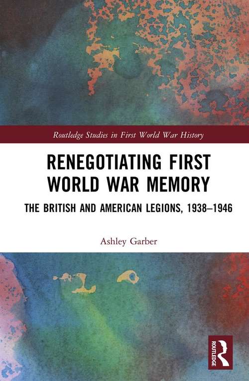 Book cover of Renegotiating First World War Memory: The British and American Legions, 1938–1946 (Routledge Studies in First World War History)