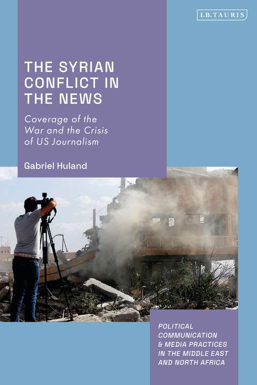 Book cover of The Syrian Conflict in the News: Coverage of the War and the Crisis of US Journalism (Political Communication and Media Practices in the Middle East and North Africa)