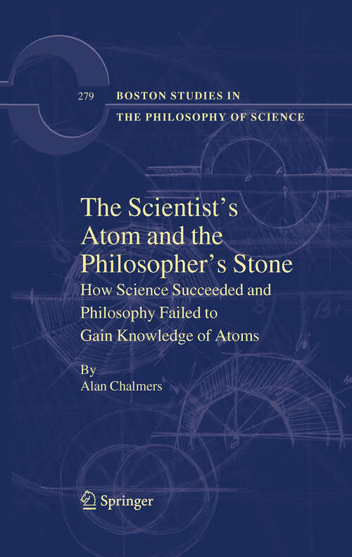 Book cover of The Scientist's Atom and the Philosopher's Stone: How Science Succeeded and Philosophy Failed to Gain Knowledge of Atoms (2009) (Boston Studies in the Philosophy and History of Science #279)