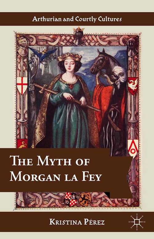 Book cover of The Myth of Morgan la Fey (2014) (Arthurian and Courtly Cultures)