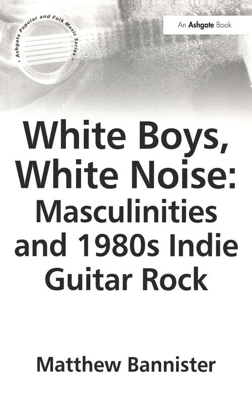 Book cover of White Boys, White Noise: Masculinities and 1980s Indie Guitar Rock (Ashgate Popular and Folk Music Series)
