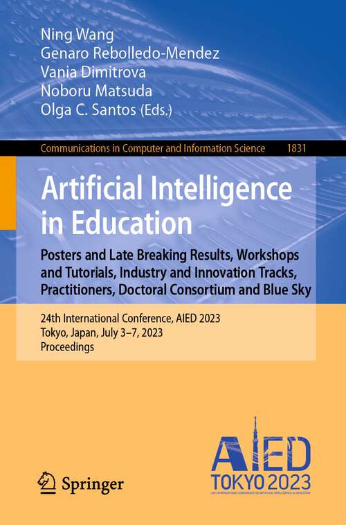 Book cover of Artificial Intelligence in Education. Posters and Late Breaking Results, Workshops and Tutorials, Industry and Innovation Tracks, Practitioners, Doctoral Consortium and Blue Sky: 24th International Conference, AIED 2023, Tokyo, Japan, July 3–7, 2023, Proceedings (1st ed. 2023) (Communications in Computer and Information Science #1831)