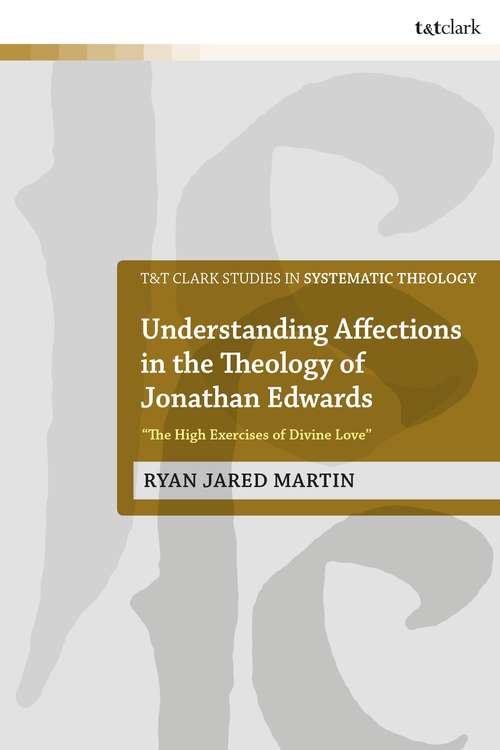Book cover of Understanding Affections in the Theology of Jonathan Edwards: “The High Exercises of Divine Love” (T&T Clark Studies in Systematic Theology)
